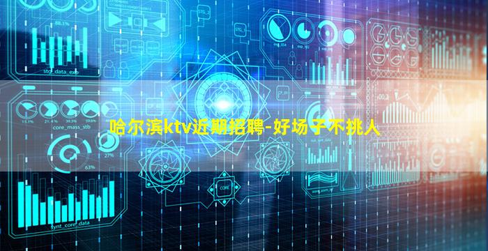 哈尔滨ktv近期招聘-好场子不挑人